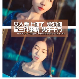 女人爱上你了 会对你做三件事情 男子千万别错过!-半岛体育APP(图1) 半岛体育