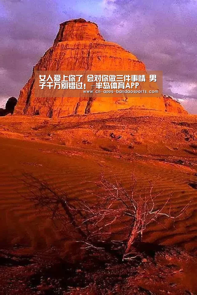 女人爱上你了 会对你做三件事情 男子千万别错过!-半岛体育APP(图2) 半岛体育注册