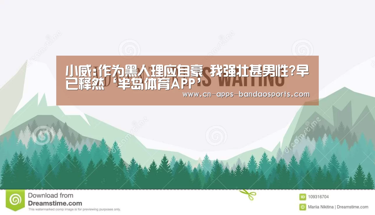 小威:作为黑人理应自豪 我强壮甚男性?早已释然‘半岛体育APP’(图2) 半岛体育APP